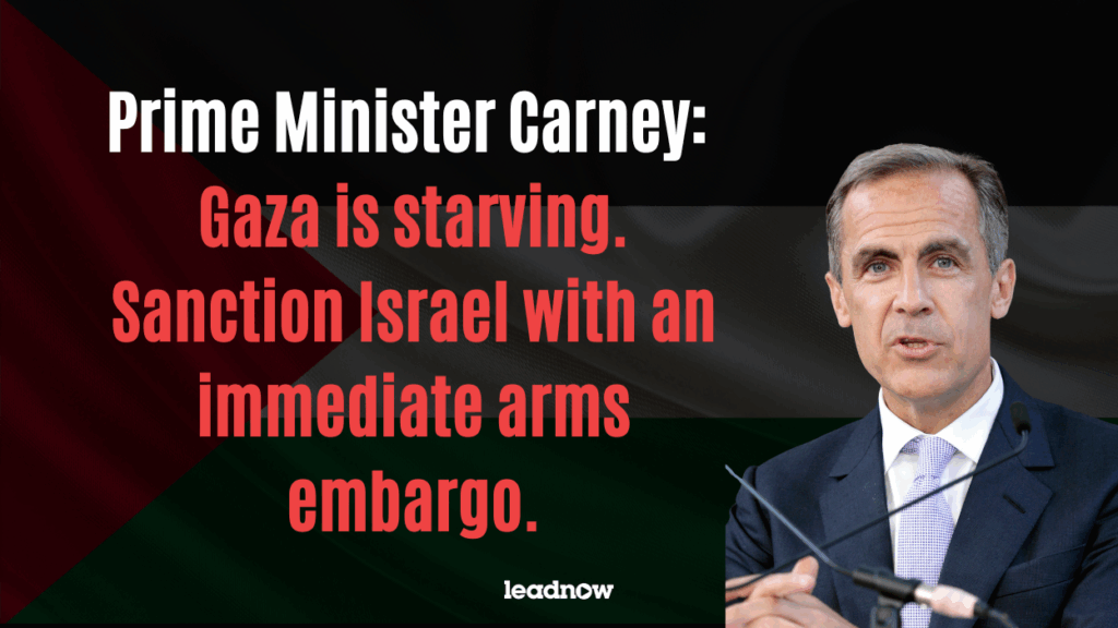 Prime Minister Carney: Gaza is starving. Sanction Israel with an immediate arms embargo.
