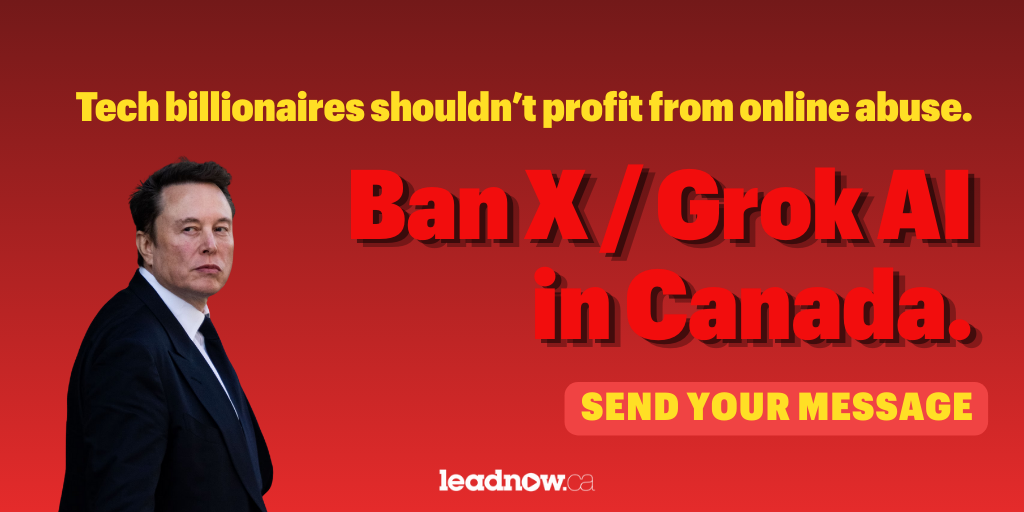 Text: Tech billionaires shouldn't profit from online abuse. Ban X/Grok AI in Canada. Send your message.